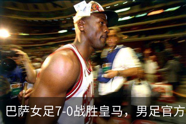 巴萨女足7-0战胜皇马，男足官方调侃再添伤痛