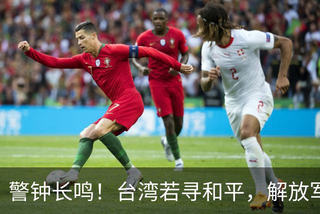 警钟长鸣！台湾若寻和平，解放军进驻恐恐难被接受